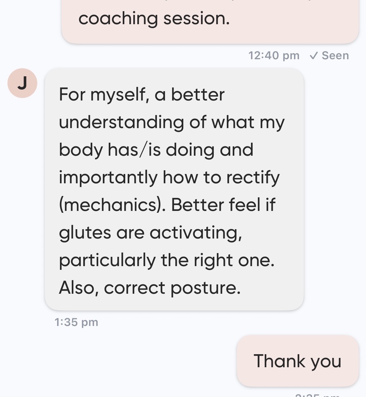 John's message: For myself, a better understanding of what my body has/is doing and importantly how to rectify (mechanics). Better feel if glutes are activating, particularly the right one. Also, correct posture.
